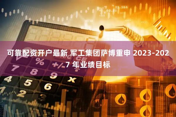 可靠配资开户最新 军工集团萨博重申 2023-2027 年业绩目标