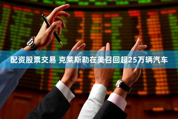 配资股票交易 克莱斯勒在美召回超25万辆汽车