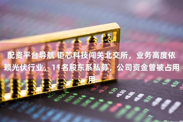 配资平台导航 钜芯科技闯关北交所，业务高度依赖光伏行业，11名股东系私募，公司资金曾被占用